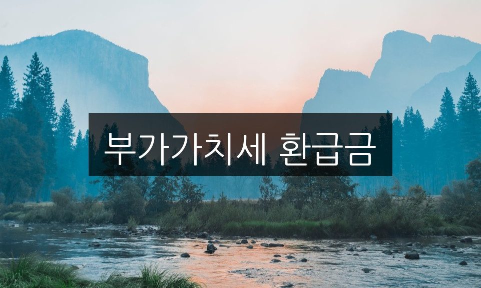 부가가치세 환급금, 꼭 알아야 할 신청 방법 총정리