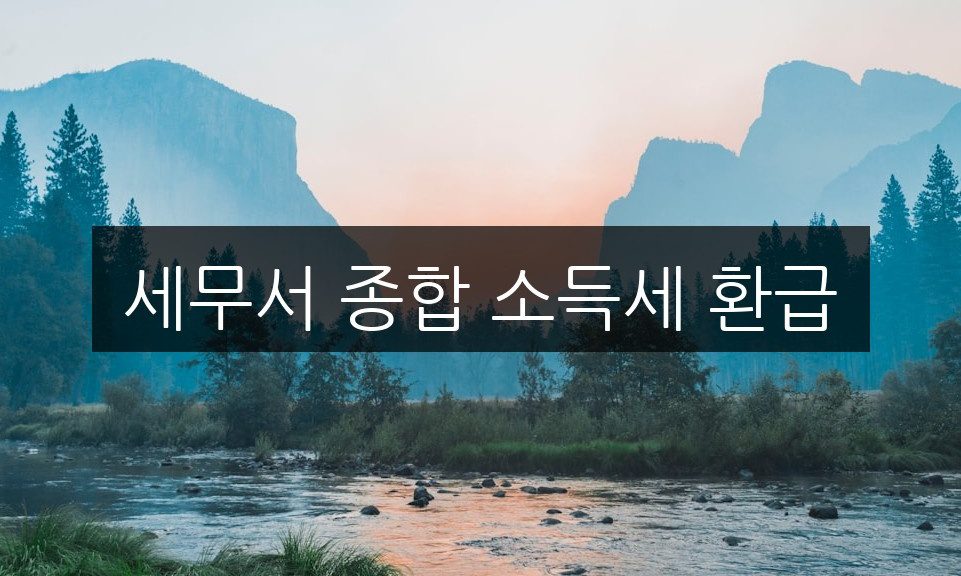 세무서 종합 소득세 환급, 쉽게 신청하는 방법 총정리