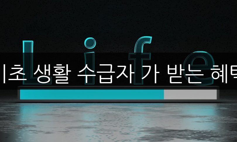 기초 생활 수급자 가 받는 혜택 | 총정리 가이드
