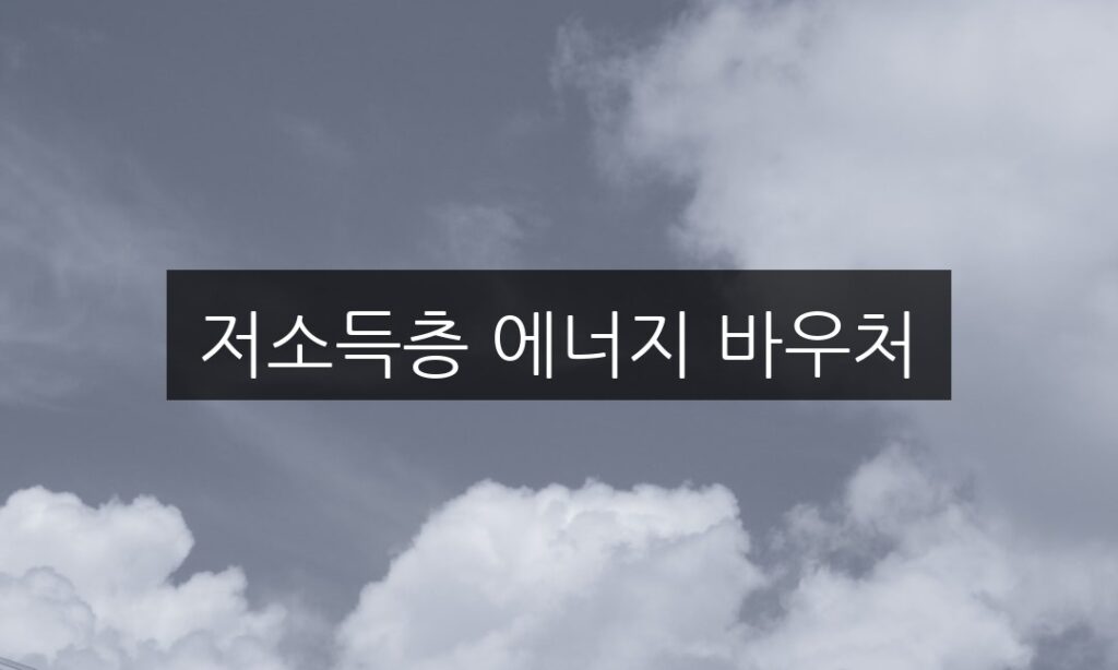저소득층 에너지 바우처, 신청 방법과 자격 조건 총정리